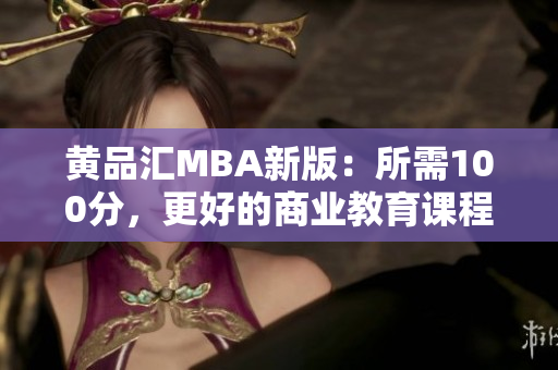 黄品汇MBA新版：所需100分，更好的商业教育课程