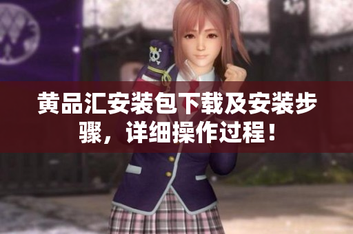 黄品汇安装包下载及安装步骤，详细操作过程！