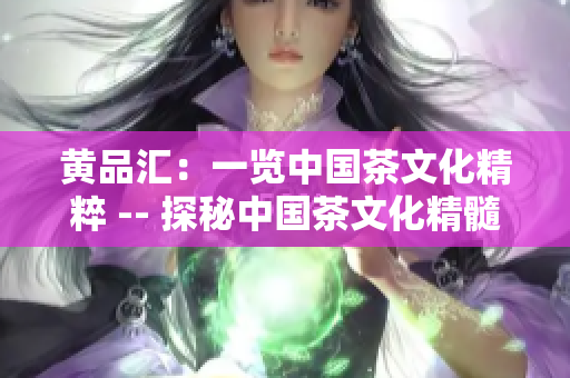 黄品汇：一览中国茶文化精粹 -- 探秘中国茶文化精髓
