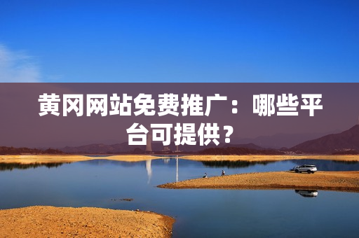 黄冈网站免费推广：哪些平台可提供？