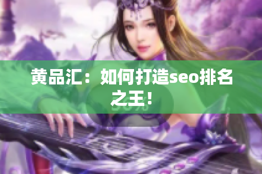 黄品汇：如何打造seo排名之王！
