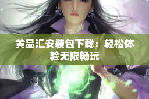 黄品汇安装包下载：轻松体验无限畅玩