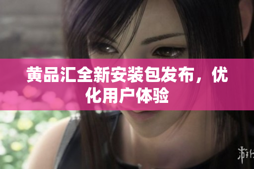 黄品汇全新安装包发布，优化用户体验