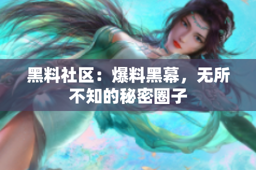 黑料社区：爆料黑幕，无所不知的秘密圈子