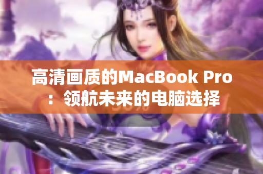高清画质的MacBook Pro：领航未来的电脑选择