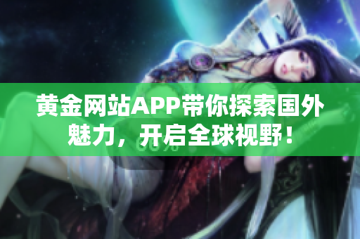 黄金网站APP带你探索国外魅力，开启全球视野！