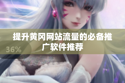 提升黄冈网站流量的必备推广软件推荐