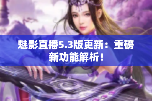 魅影直播5.3版更新：重磅新功能解析！