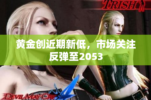 黄金创近期新低，市场关注反弹至2053