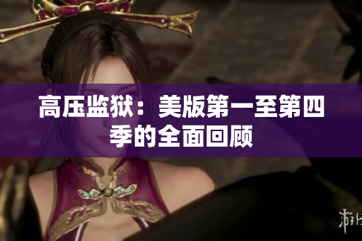 高压监狱：美版第一至第四季的全面回顾