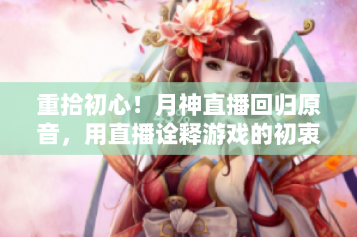 重拾初心！月神直播回归原音，用直播诠释游戏的初衷