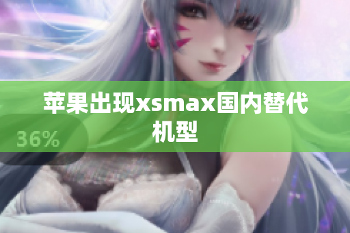 苹果出现xsmax国内替代机型