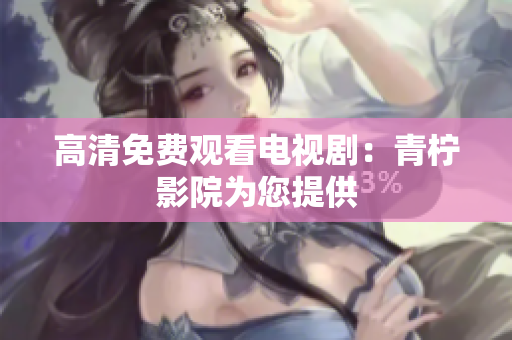 高清免费观看电视剧：青柠影院为您提供