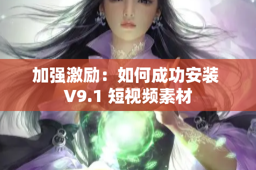 加强激励：如何成功安装 V9.1 短视频素材