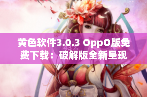 黄色软件3.0.3 OppO版免费下载：破解版全新呈现