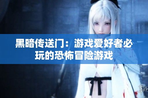 黑暗传送门：游戏爱好者必玩的恐怖冒险游戏