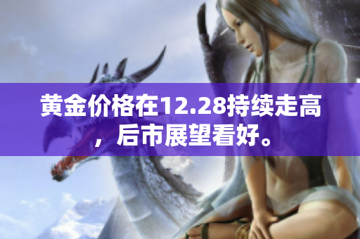 黄金价格在12.28持续走高，后市展望看好。
