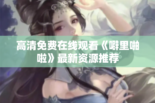 高清免费在线观看《噼里啪啦》最新资源推荐