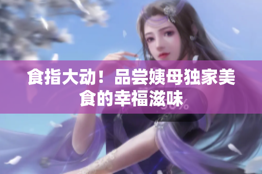 食指大动！品尝姨母独家美食的幸福滋味