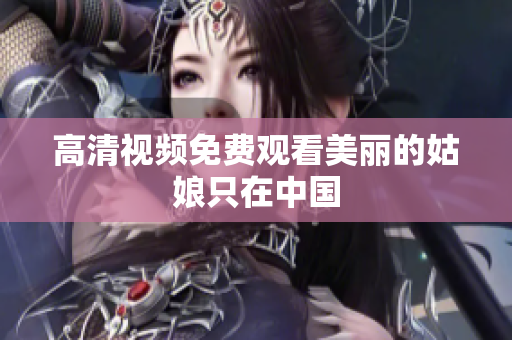 高清视频免费观看美丽的姑娘只在中国