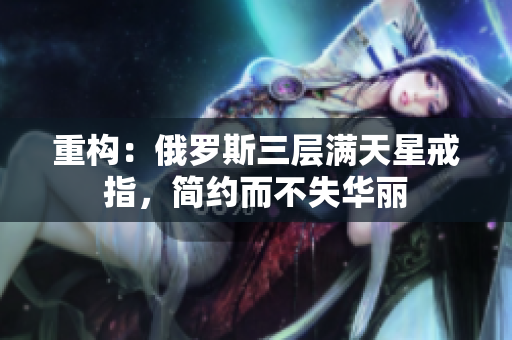 重构：俄罗斯三层满天星戒指，简约而不失华丽