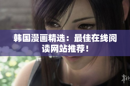韩国漫画精选：最佳在线阅读网站推荐！