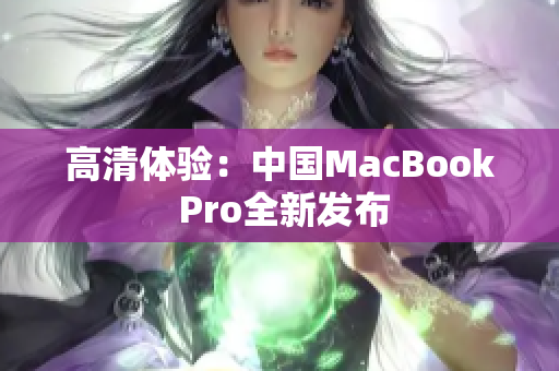 高清体验：中国MacBook Pro全新发布