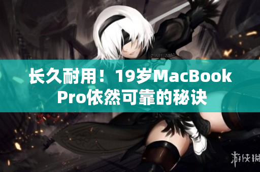 长久耐用！19岁MacBook Pro依然可靠的秘诀