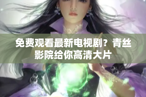 免费观看最新电视剧？青丝影院给你高清大片