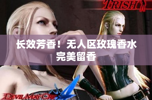 长效芳香！无人区玫瑰香水完美留香