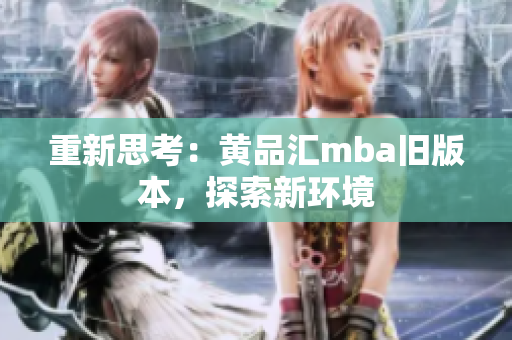 重新思考：黄品汇mba旧版本，探索新环境