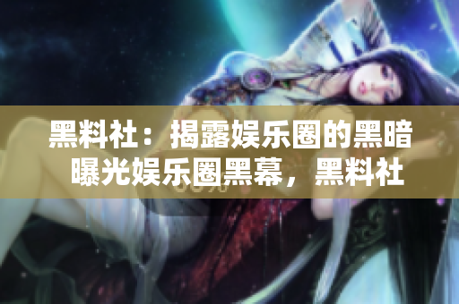 黑料社：揭露娱乐圈的黑暗  曝光娱乐圈黑幕，黑料社揭露真相