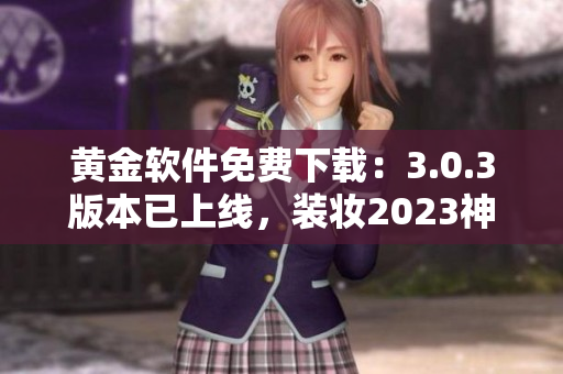 黄金软件免费下载：3.0.3版本已上线，装妆2023神器来袭！