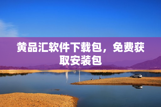 黄品汇软件下载包，免费获取安装包