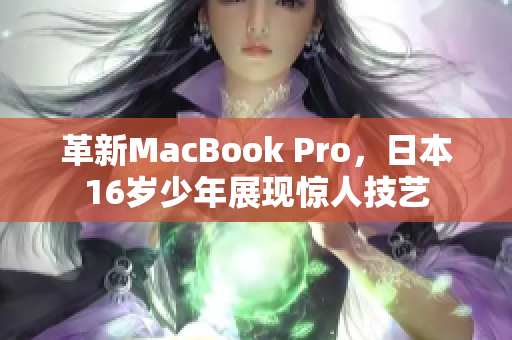 革新MacBook Pro，日本16岁少年展现惊人技艺