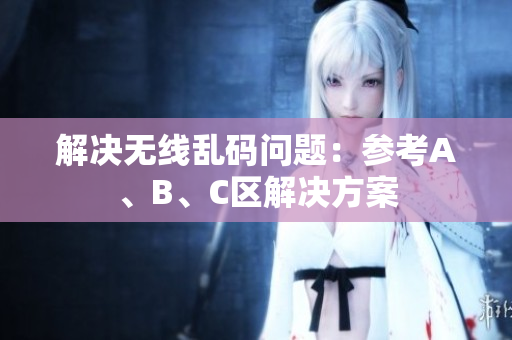 解决无线乱码问题：参考A、B、C区解决方案