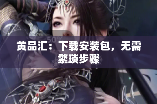 黄品汇：下载安装包，无需繁琐步骤