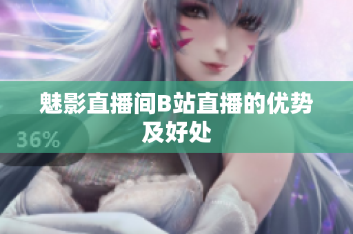 魅影直播间B站直播的优势及好处