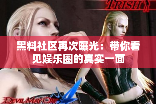 黑料社区再次曝光：带你看见娱乐圈的真实一面