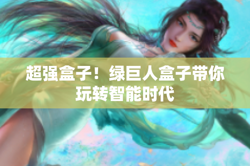 超强盒子！绿巨人盒子带你玩转智能时代