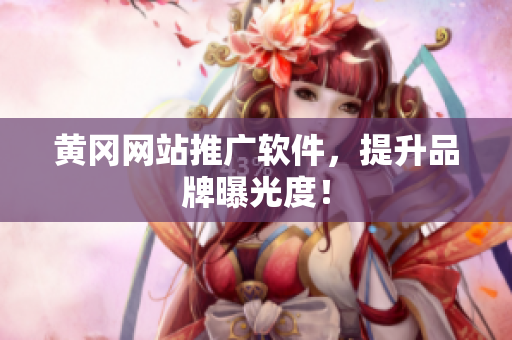 黄冈网站推广软件，提升品牌曝光度！