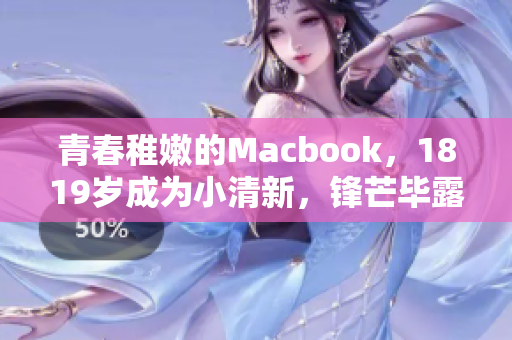 青春稚嫩的Macbook，1819岁成为小清新，锋芒毕露