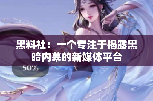 黑料社：一个专注于揭露黑暗内幕的新媒体平台