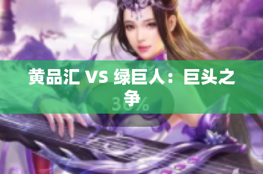 黄品汇 VS 绿巨人：巨头之争