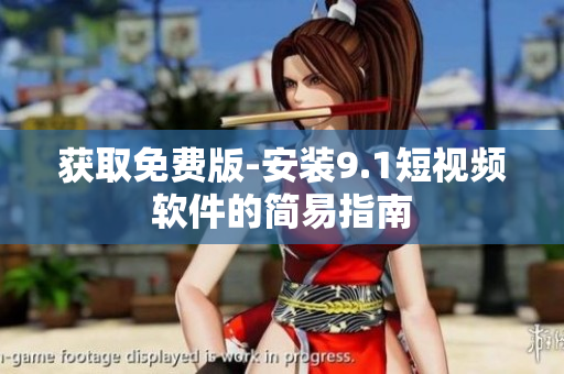 获取免费版-安装9.1短视频软件的简易指南