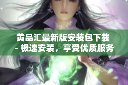 黄品汇最新版安装包下载 - 极速安装，享受优质服务