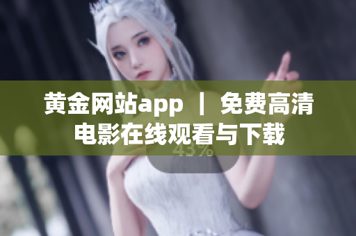 黄金网站app ｜ 免费高清电影在线观看与下载