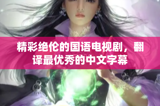 精彩绝伦的国语电视剧，翻译最优秀的中文字幕