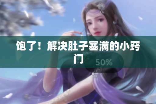 饱了！解决肚子塞满的小窍门