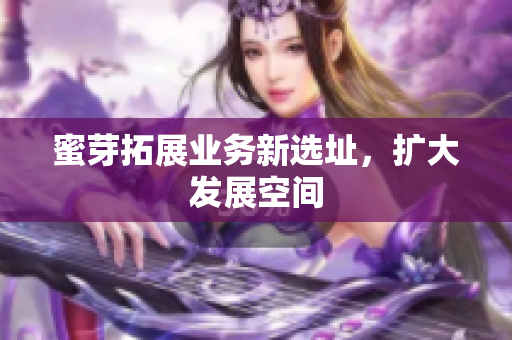 蜜芽拓展业务新选址，扩大发展空间